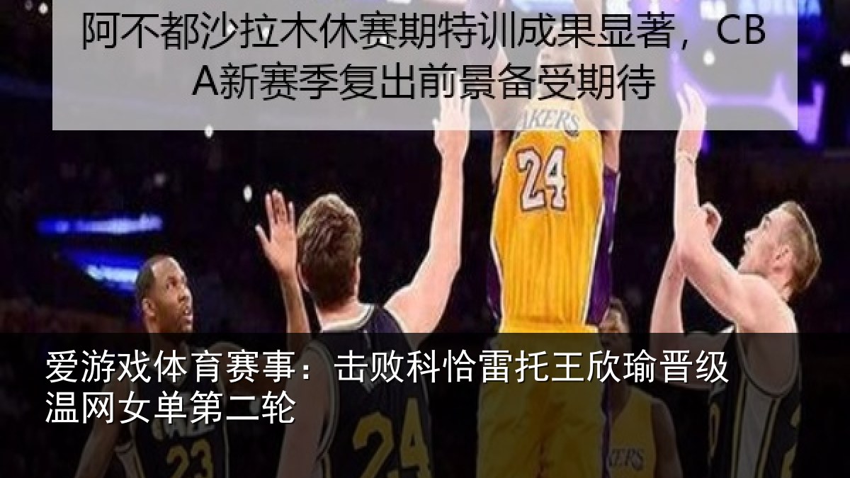爱游戏体育赛事:击败科恰雷托王欣瑜晋级温网女单第二轮