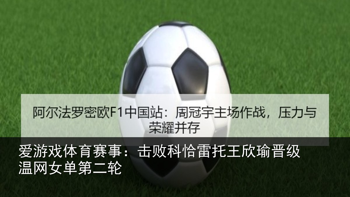 爱游戏体育赛事:击败科恰雷托王欣瑜晋级温网女单第二轮