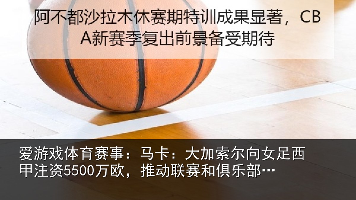 爱游戏体育赛事：马卡：大加索尔向女足西甲注资5500万欧，推动联赛和俱乐部发展