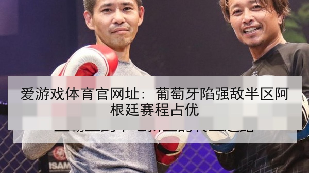 爱游戏体育官网址: 葡萄牙陷强敌半区阿根廷赛程占优