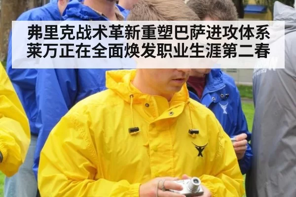 弗里克战术革新重塑巴萨进攻体系莱万正在全面焕发职业生涯第二春