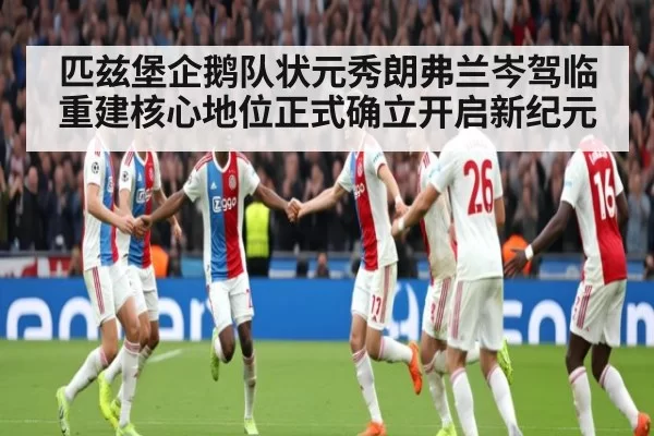 匹兹堡企鹅队状元秀朗弗兰岑驾临重建核心地位正式确立开启新纪元
