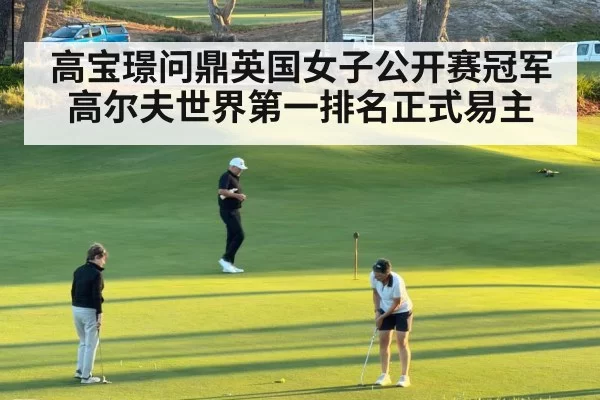 高宝璟问鼎英国女子公开赛冠军高尔夫世界第一排名正式易主