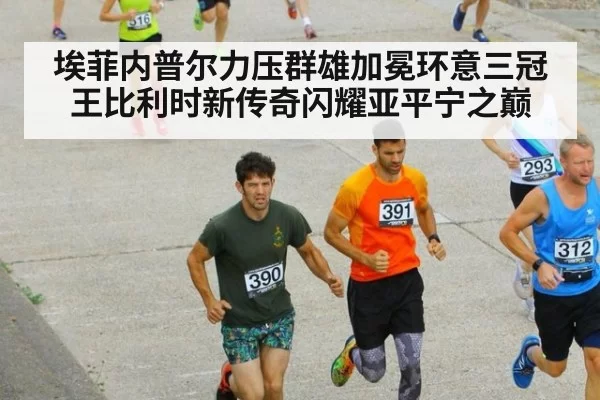 埃菲内普尔力压群雄加冕环意三冠王比利时新传奇闪耀亚平宁之巅