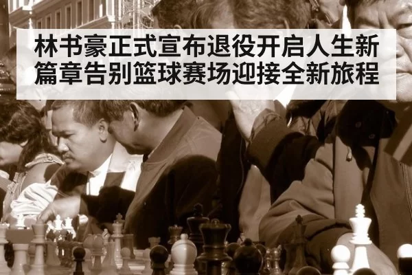 林书豪正式宣布退役开启人生新篇章告别篮球赛场迎接全新旅程
